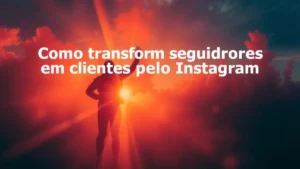 Como transformar seguidores em clientes de verdade pelo Instagram
